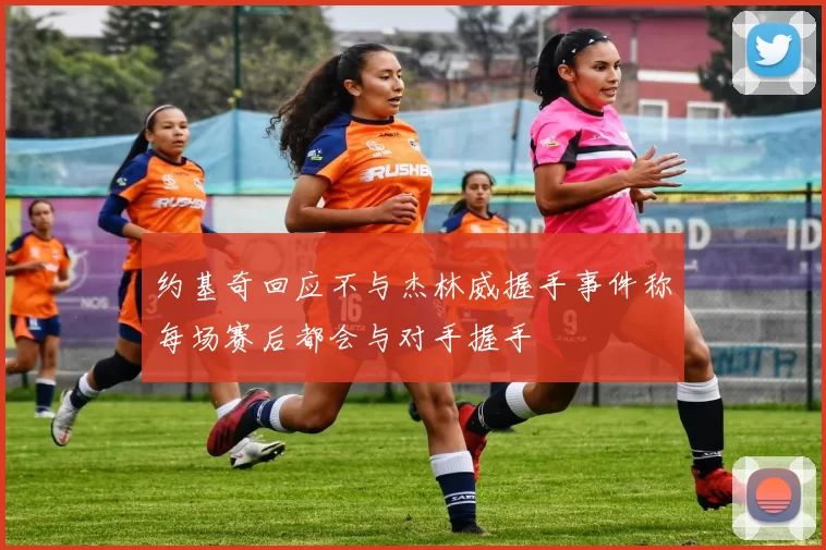 约基奇回应不与杰林威握手事件称每场赛后都会与对手握手
